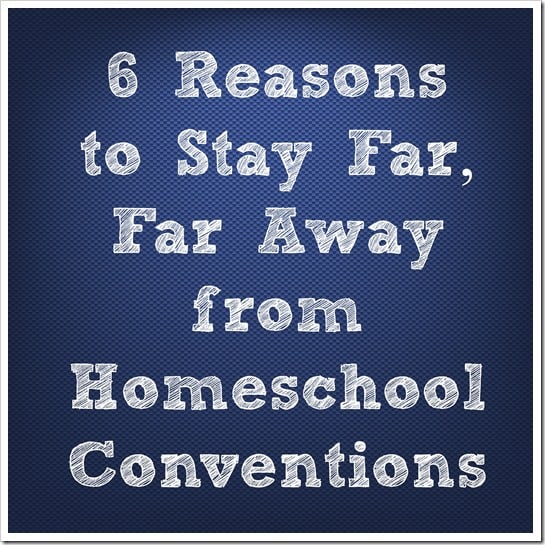 6 Reasons to Stay Far, Far Away from Homeschool Conventions