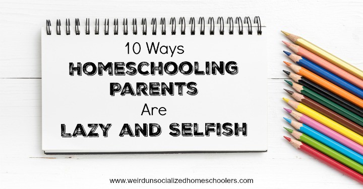 10 Ways Homeschool Parents Are Lazy and Selfish